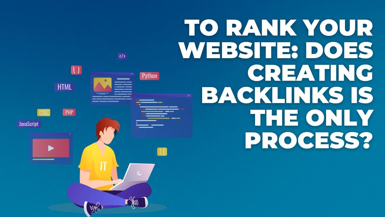 To Rank Your Website: Does Creating Backlinks Is The Only Process?