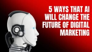 5 ways that AI will change the future of Digital Marketing