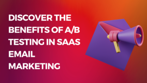 Discover the Benefits of AB Testing in SaaS Email Marketing